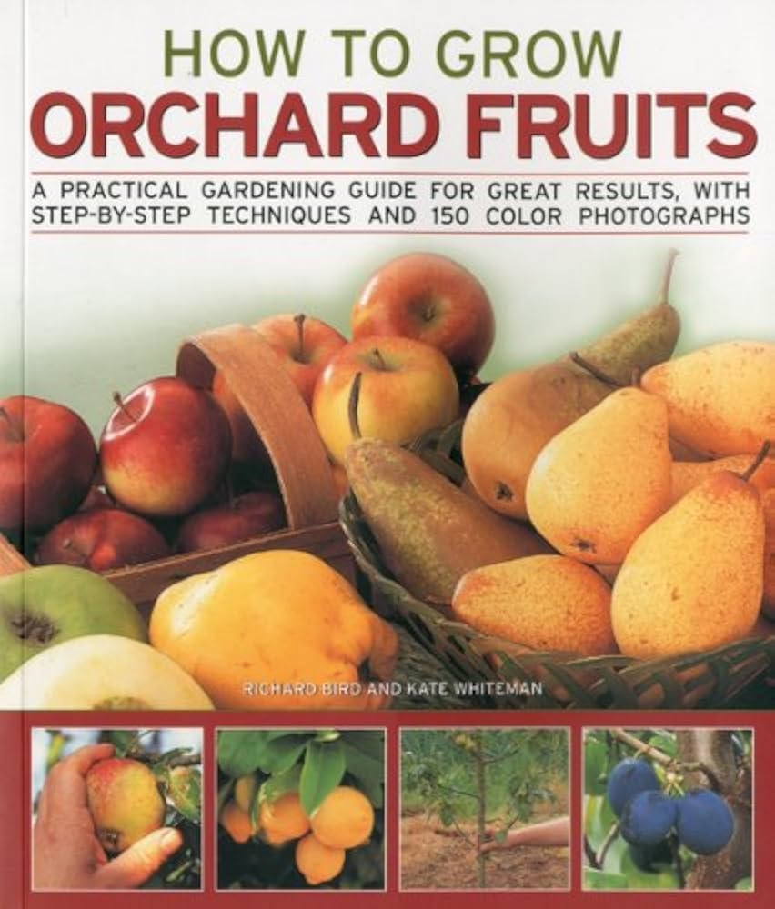How To Grow Orchard Fruits A Practical Gardening Guide For Great Results With Step by step Techniques And 140 Color Photographs